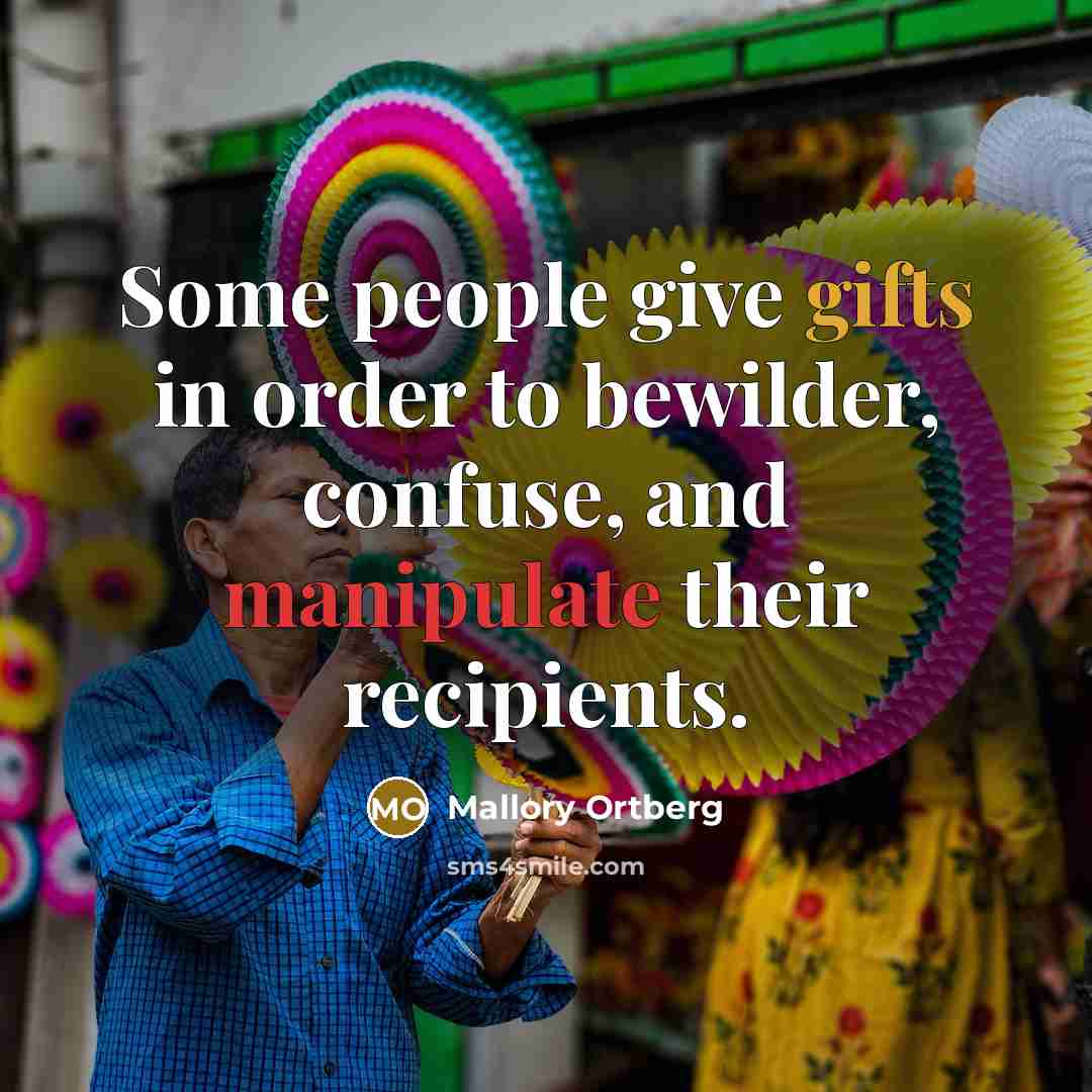 “Some people give gifts in order to bewilder, confuse, and manipulate their recipients.” quote by Mallory Ortberg