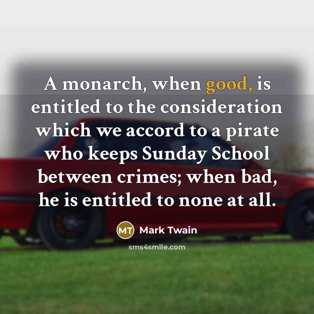 “A monarch, when good, is entitled to the consideration which…” quote by Mark Twain
