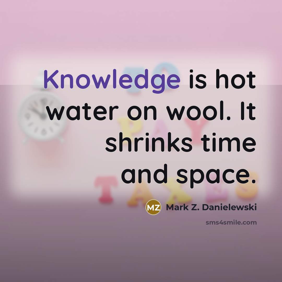 “Knowledge is hot water on wool. It shrinks time and…” quote by Mark Z. Danielewski