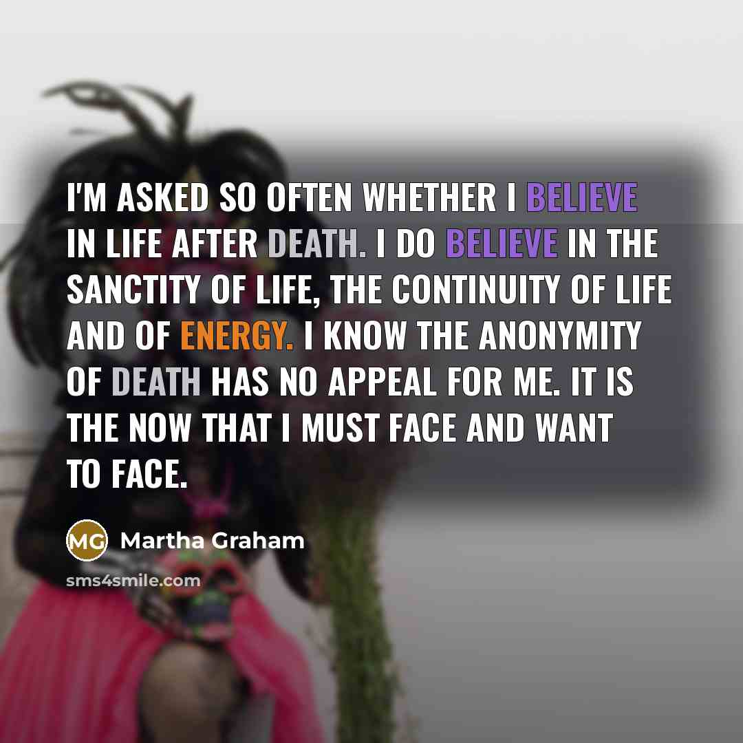 “I'm asked so often whether I believe in life after…” quote by Martha Graham