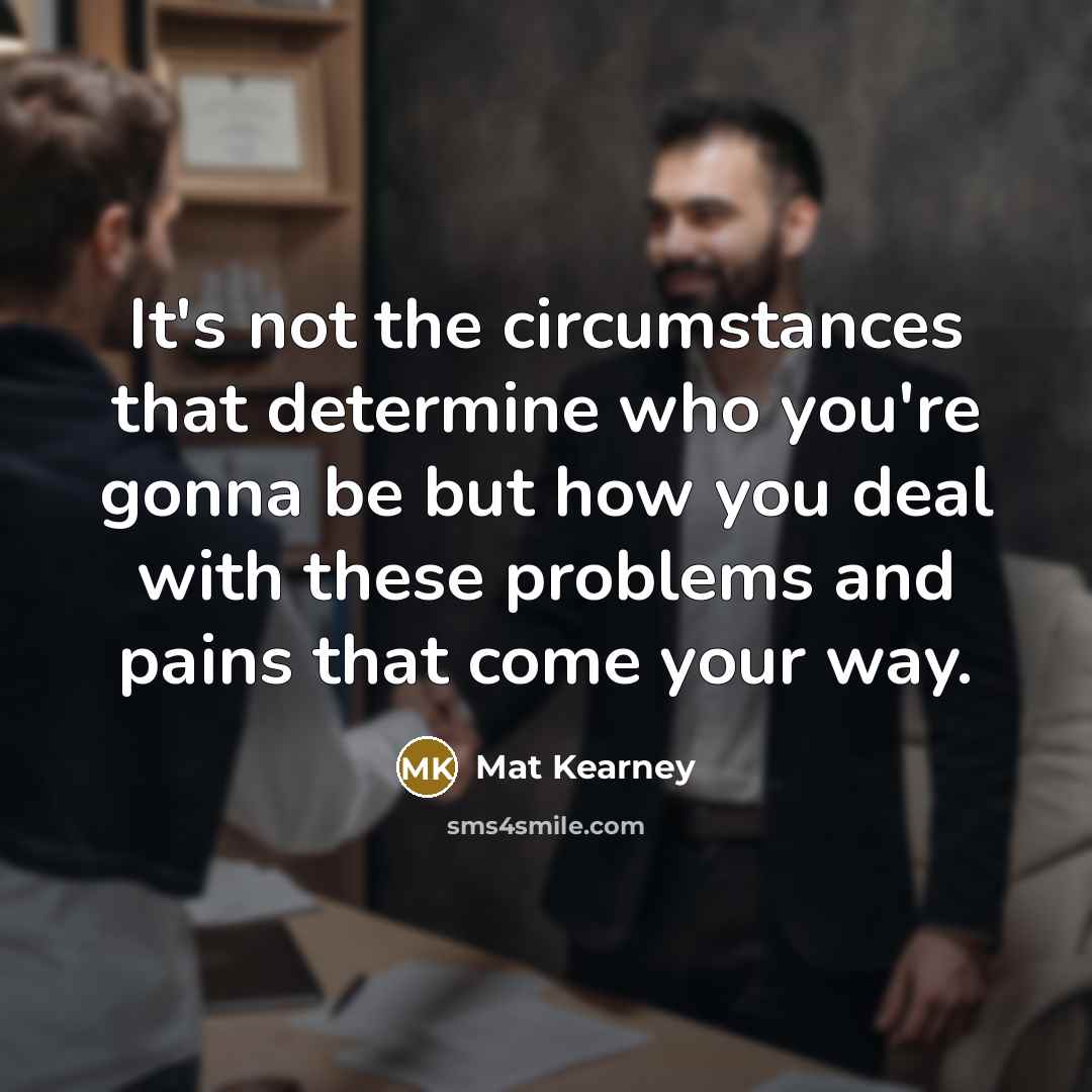 “It's not the circumstances that determine who you're gonna be…” quote by Mat Kearney