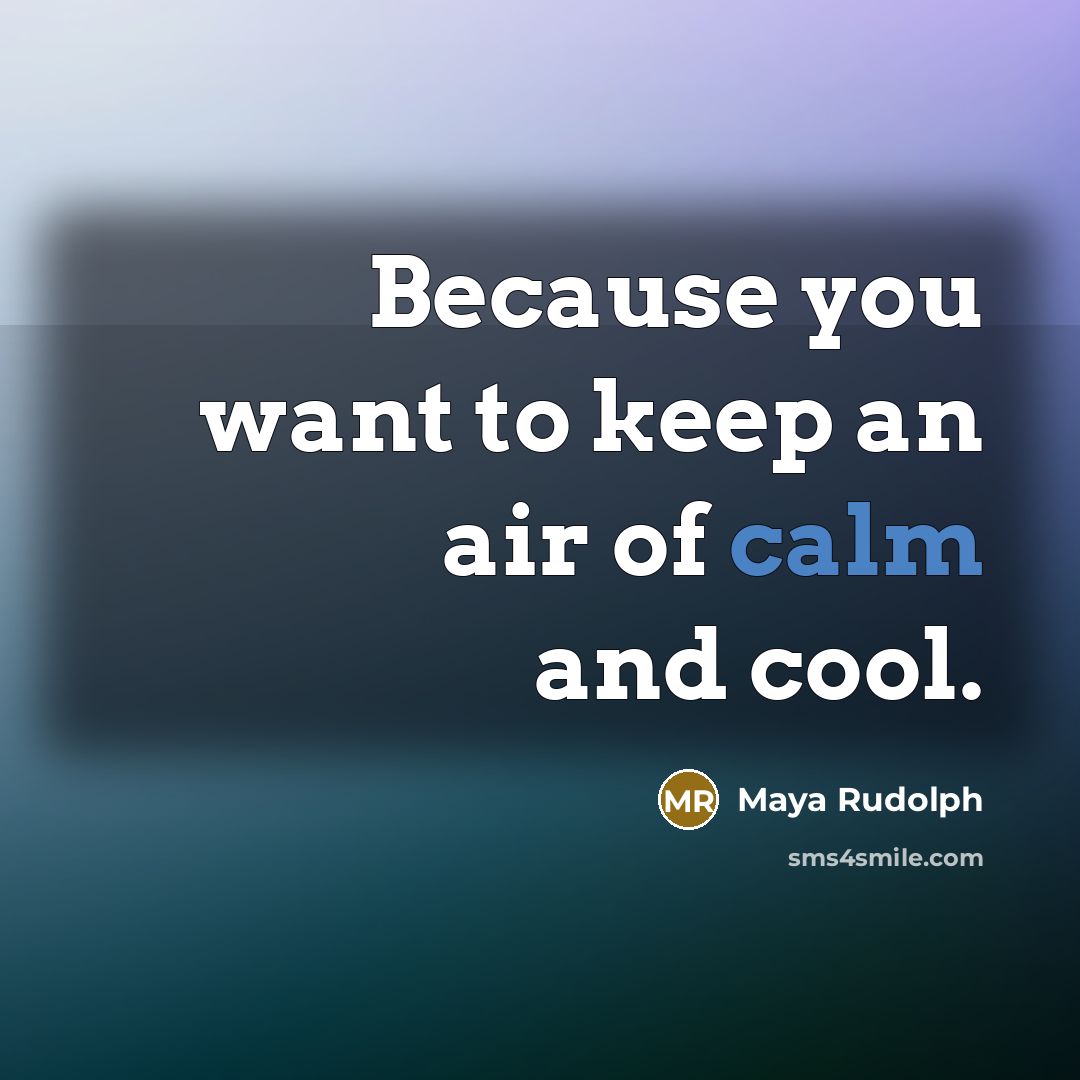 “Because you want to keep an air of calm and…” quote by Maya Rudolph
