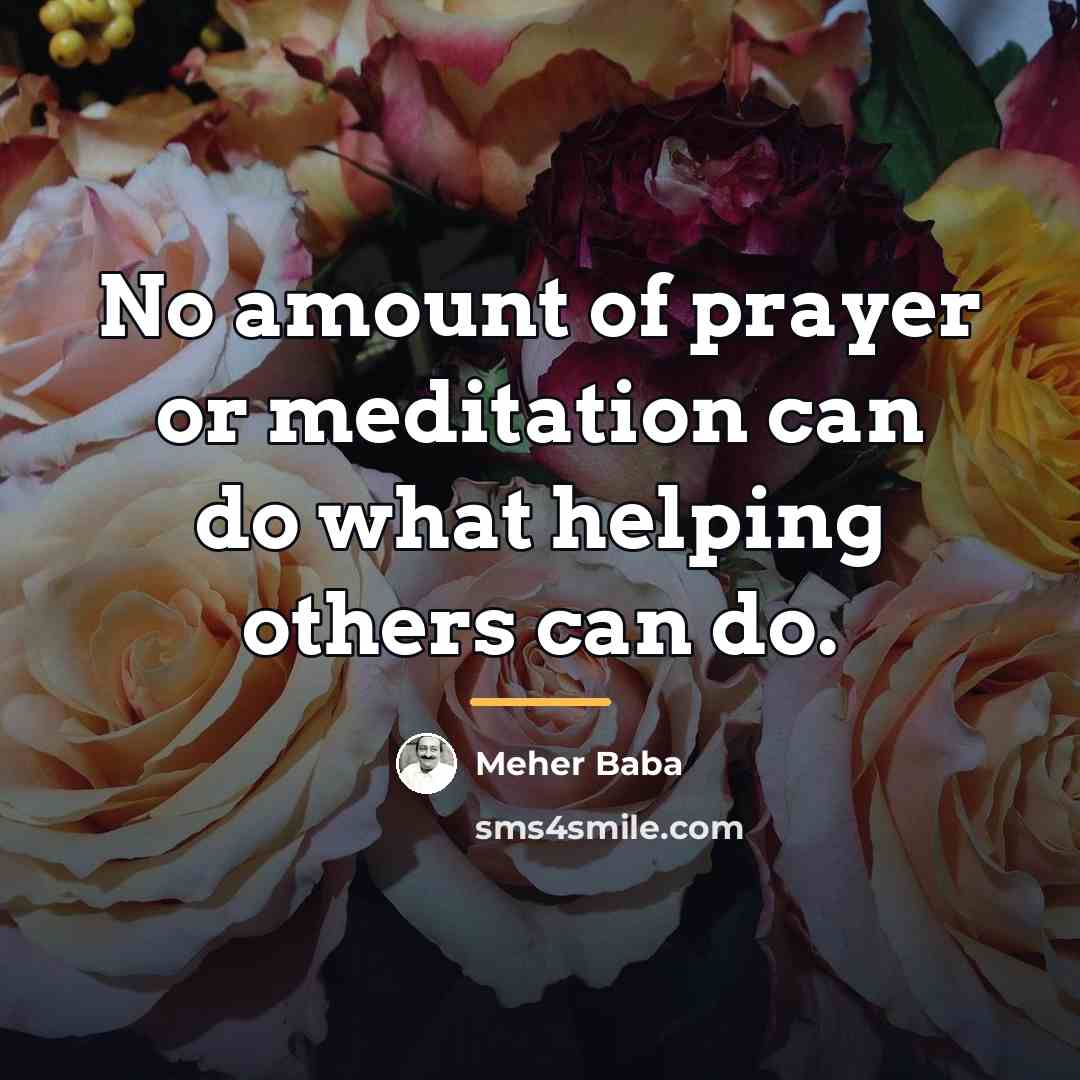 “No amount of prayer or meditation can do what helping…” quote by Meher Baba