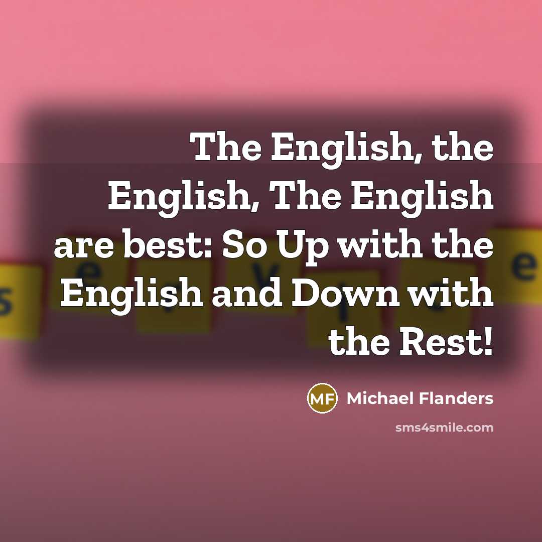“The English, the English, The English are best: So Up with the English and Down with the Rest!” quote by Michael Flanders