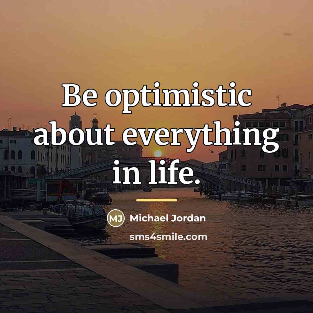 “Be optimistic about everything in life.…” quote by Michael Jordan