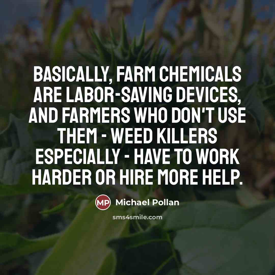 “Basically, farm chemicals are labor-saving devices, and farmers who don't…” quote by Michael Pollan