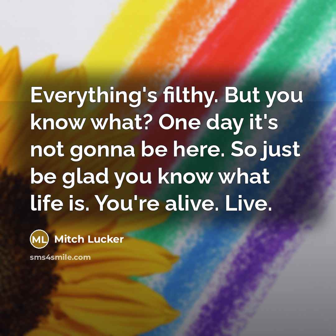 “Everything's filthy. But you know what? One day it's not…” quote by Mitch Lucker