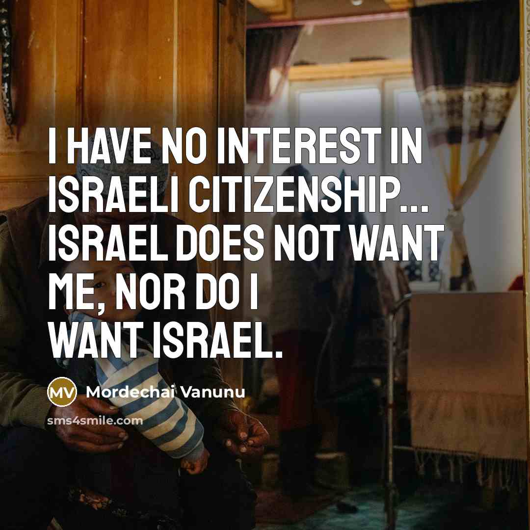 “I have no interest in Israeli citizenship... Israel does not…” quote by Mordechai Vanunu