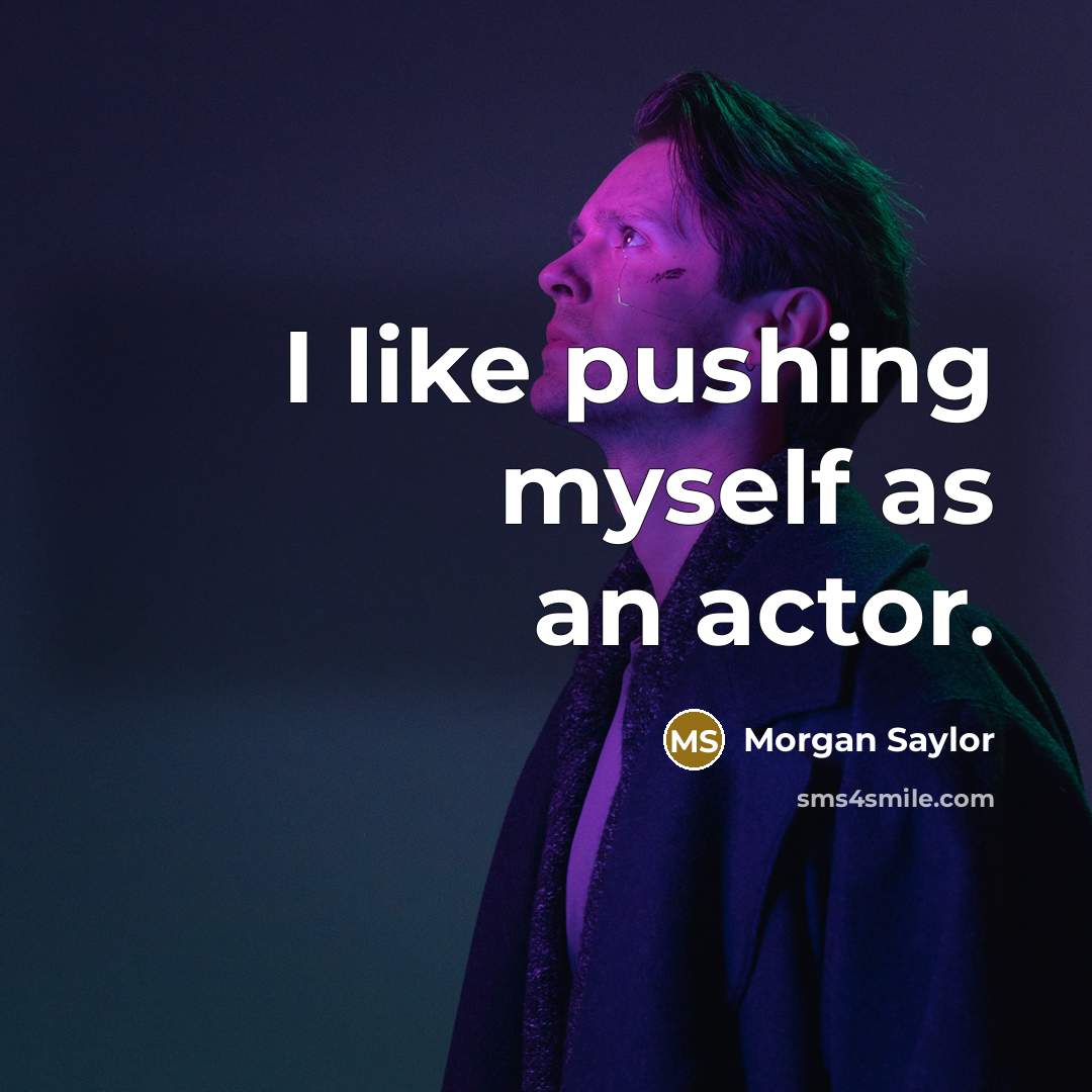 “I like pushing myself as an actor.…” quote by Morgan Saylor