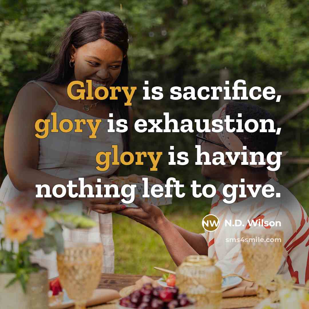 “Glory is sacrifice, glory is exhaustion, glory is having nothing…” quote by N.D. Wilson