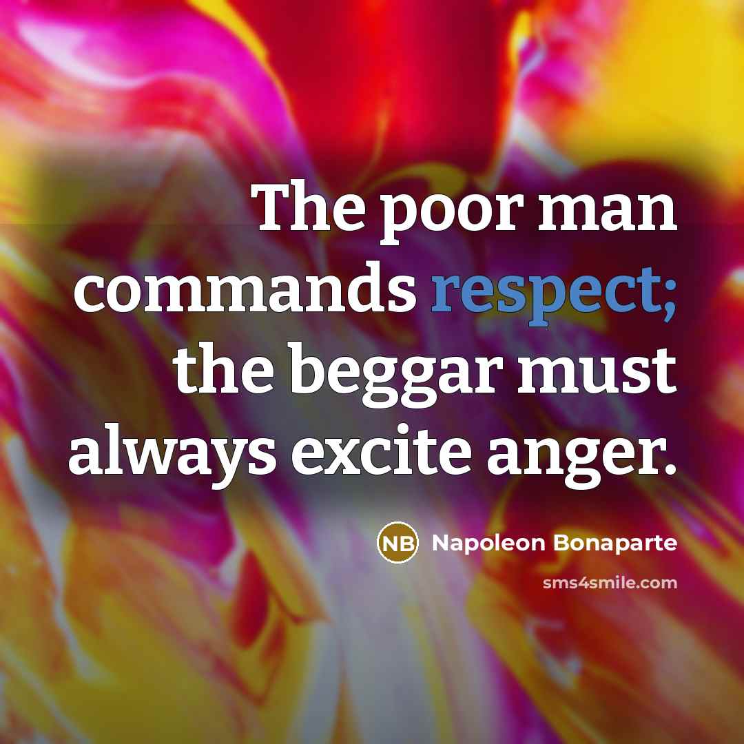 “The poor man commands respect; the beggar must always excite…” quote by Napoleon Bonaparte