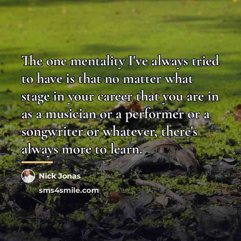 “The one mentality I've always tried to have is that…” quote by Nick Jonas