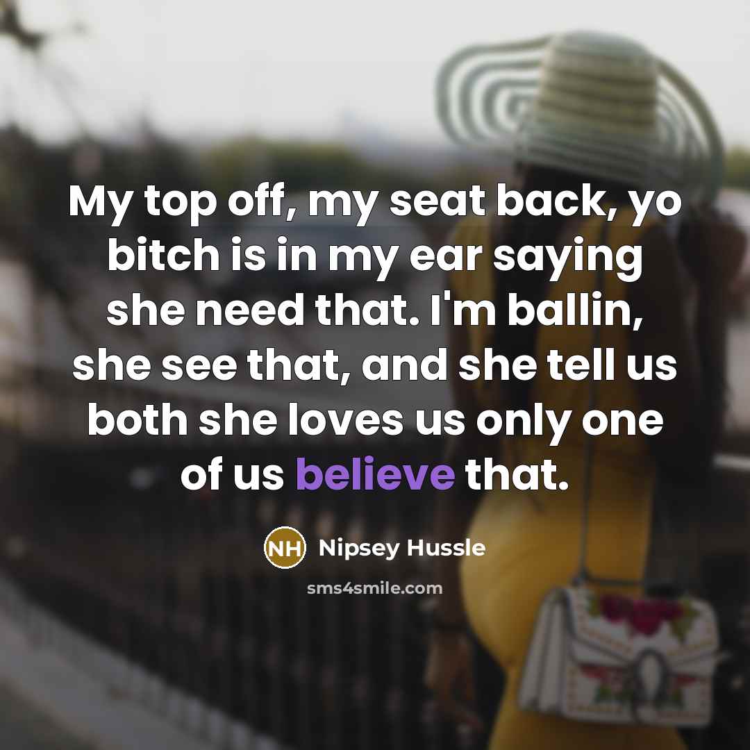 “My top off, my seat back, yo bitch is in…” quote by Nipsey Hussle