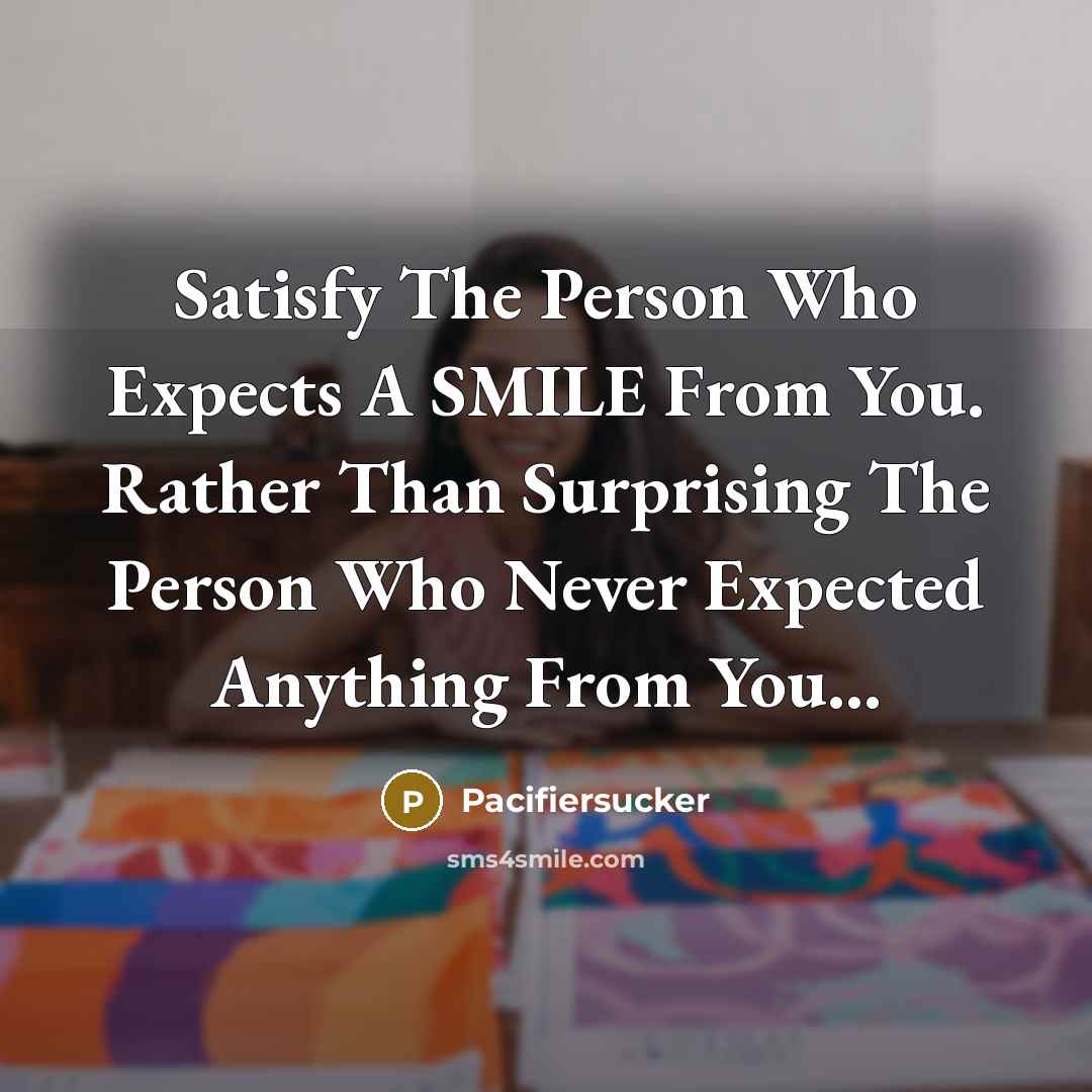 “Satisfy The Person Who Expects A SMILE From You. Rather…” quote by Pacifiersucker