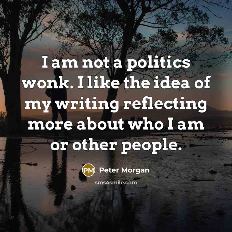 “I am not a politics wonk. I like the idea…” quote by Peter Morgan