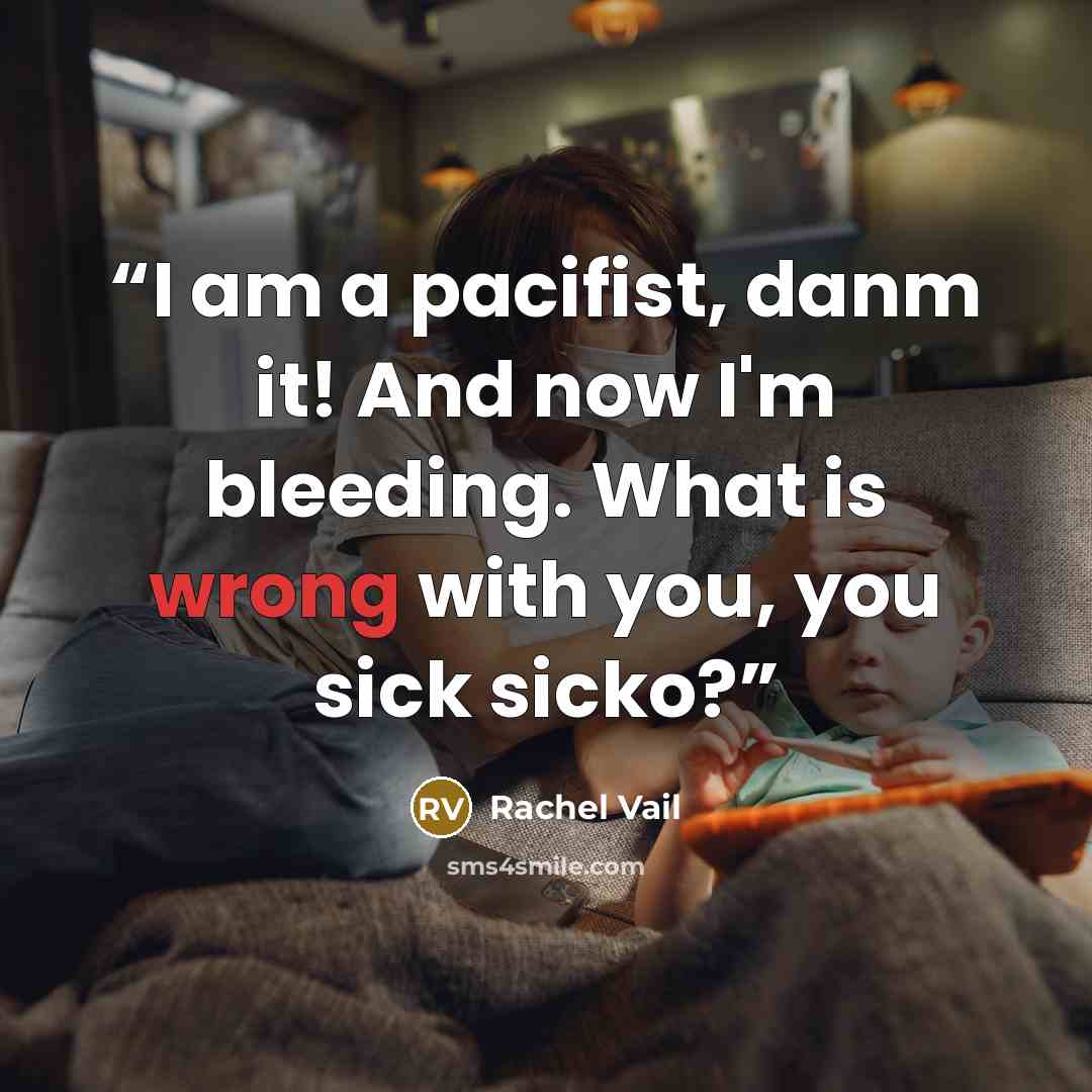 “I am a pacifist, danm it! And now I'm bleeding. What is wrong with you, you sick sicko?” quote by Rachel Vail