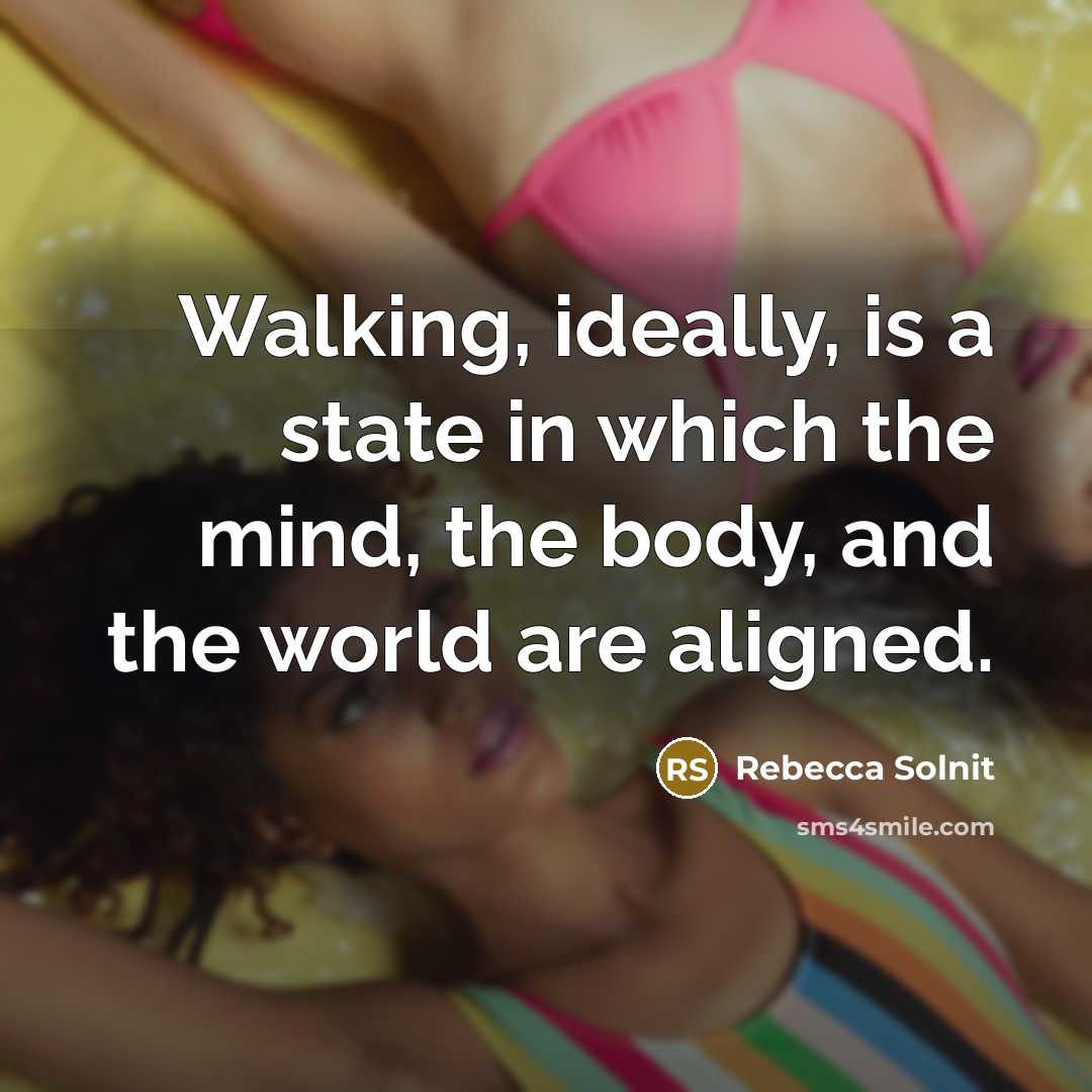 “Walking, ideally, is a state in which the mind, the body, and the world are aligned.” quote by Rebecca Solnit