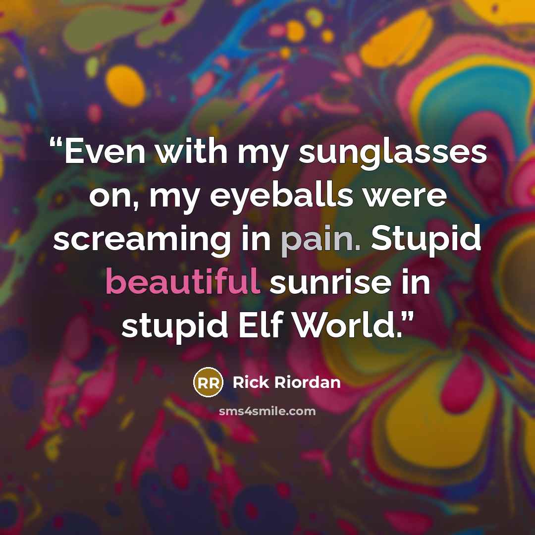 “Even with my sunglasses on, my eyeballs were screaming in pain. Stupid beautiful sunrise in stupid Elf World.” quote by Rick Riordan