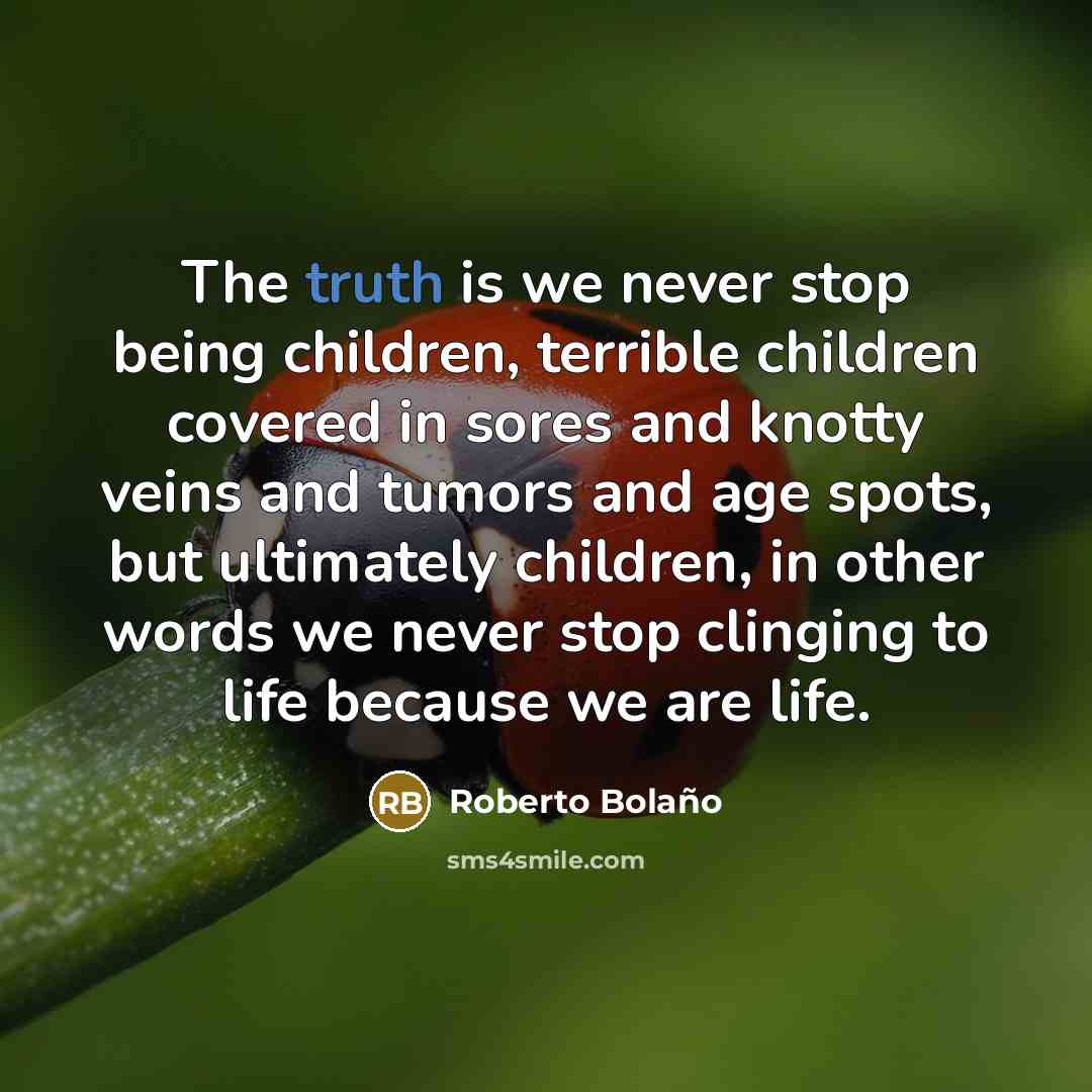 “The truth is we never stop being children, terrible children…” quote by Roberto Bolano