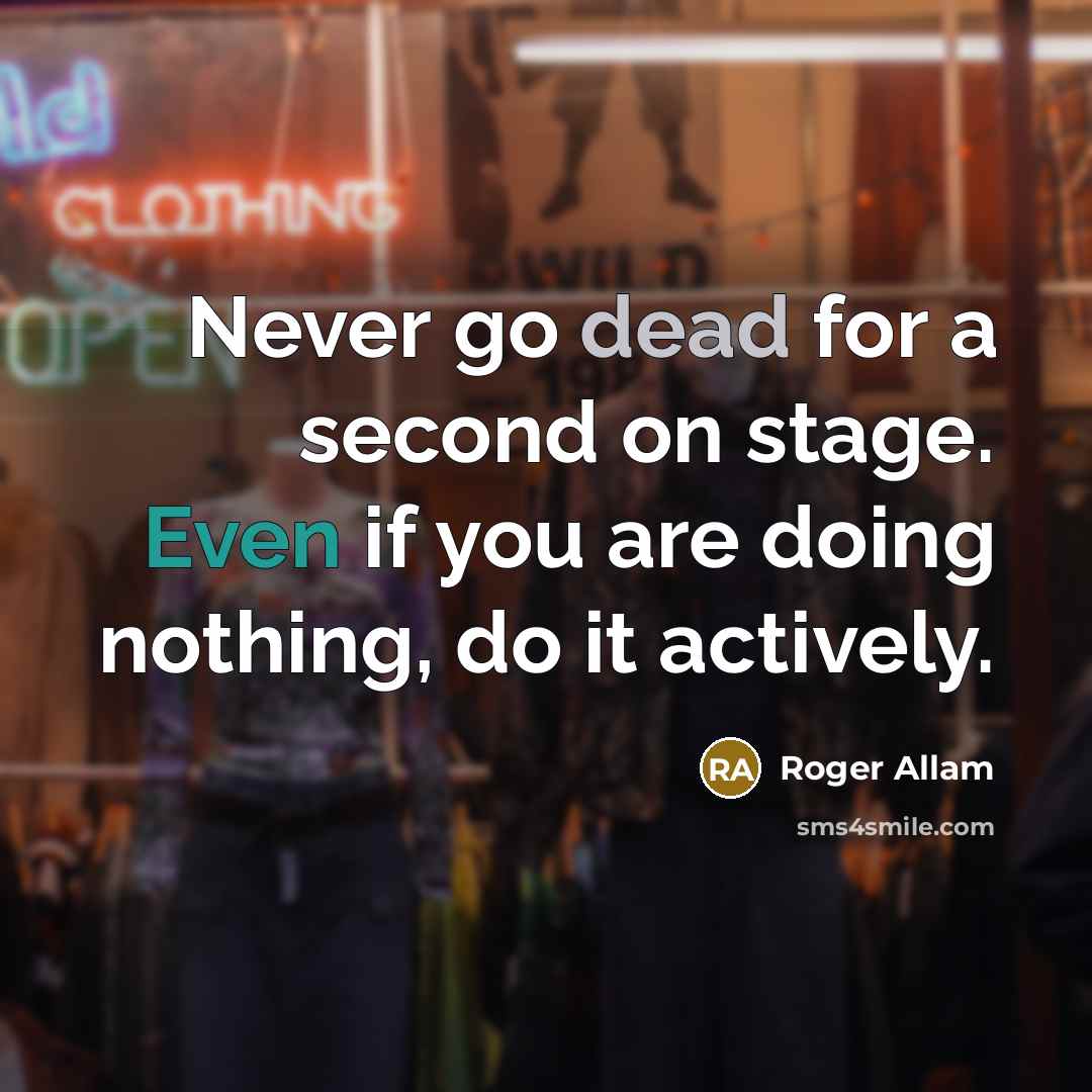 “Never go dead for a second on stage. Even if you are doing nothing, do it actively.” quote by Roger Allam
