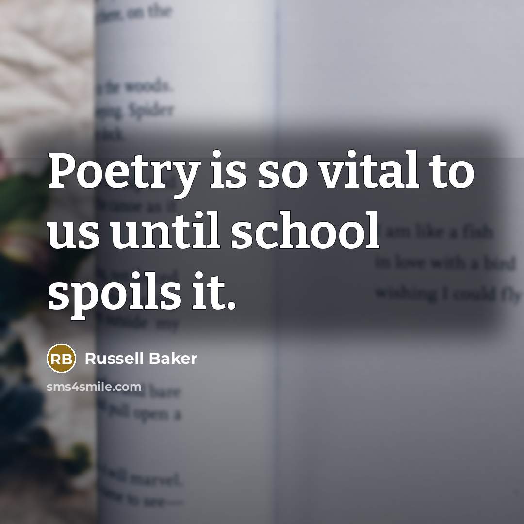 “Poetry is so vital to us until school spoils it.…” quote by Russell Baker
