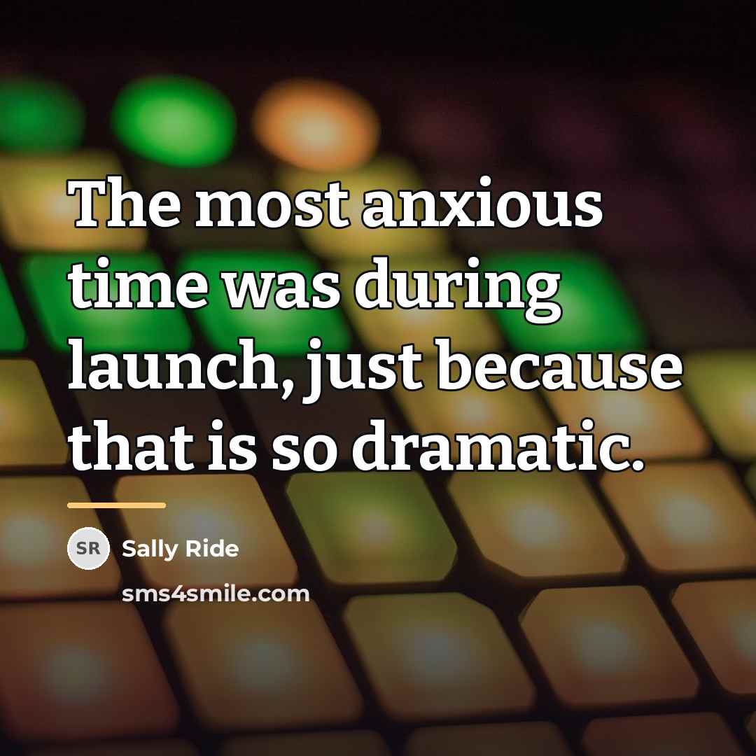 “The most anxious time was during launch, just because that…” quote by Sally Ride