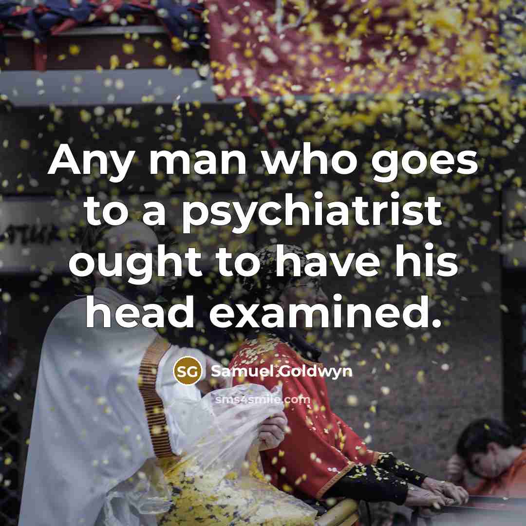 “Any man who goes to a psychiatrist ought to have…” quote by Samuel Goldwyn