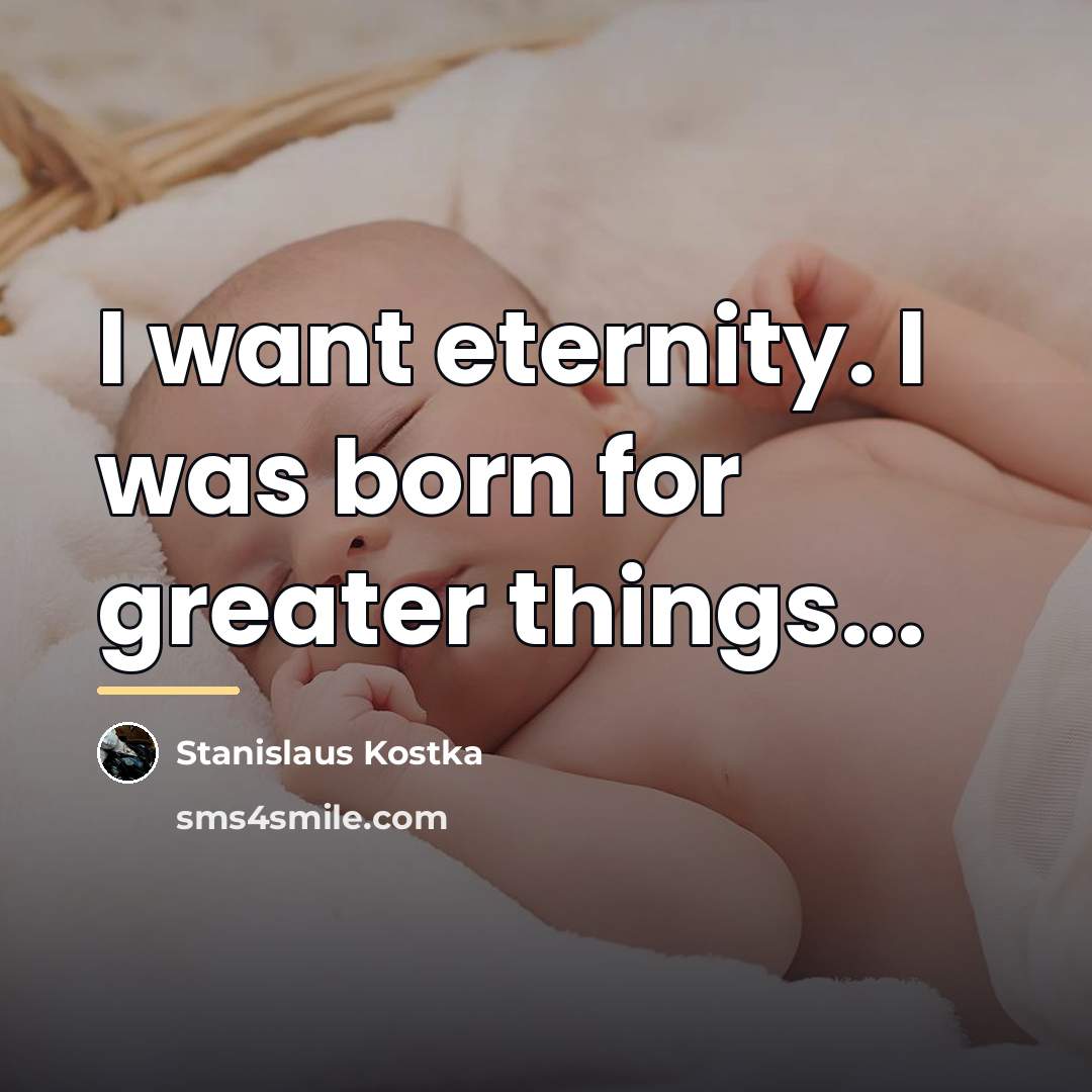 “I want eternity. I was born for greater things...…” quote by Stanislaus Kostka