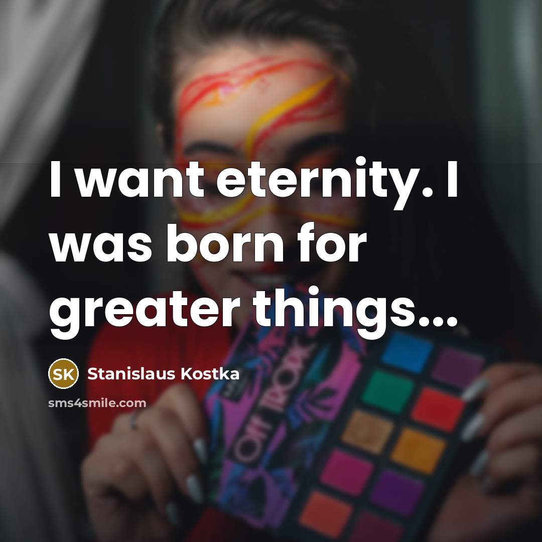 “I want eternity. I was born for greater things...” quote by Stanislaus Kostka