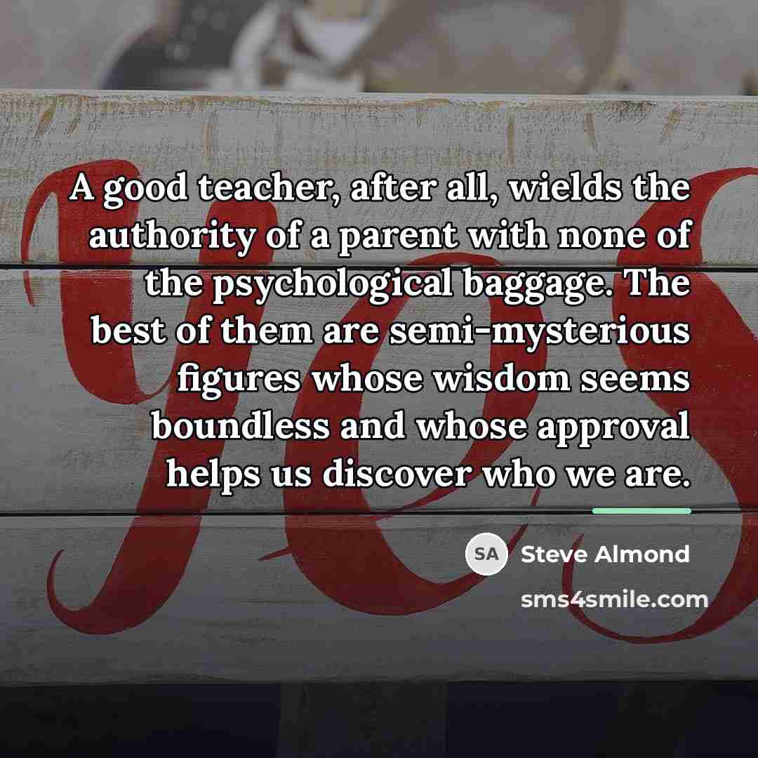 “A good teacher, after all, wields the authority of a…” quote by Steve Almond