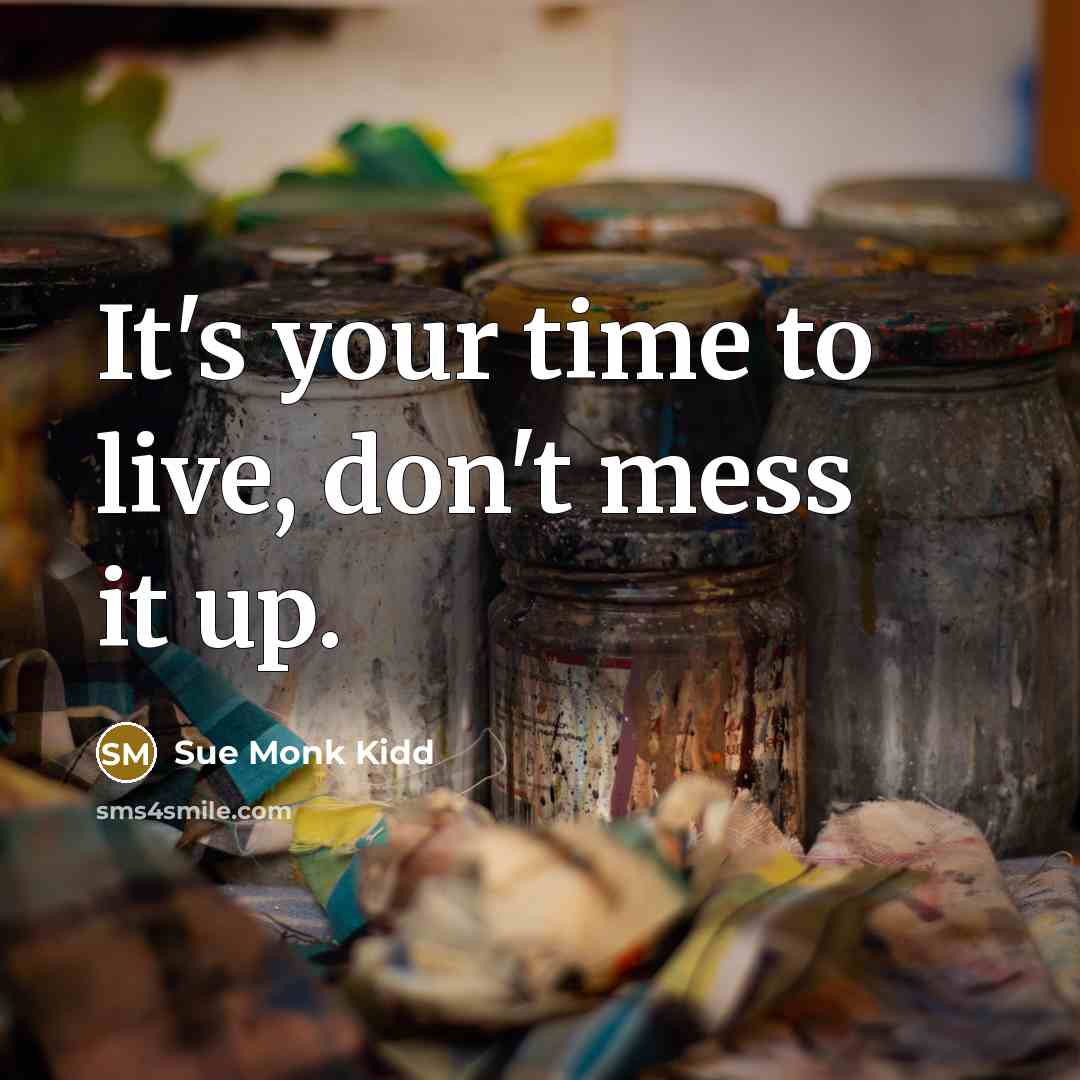“It's your time to live, don't mess it up.…” quote by Sue Monk Kidd