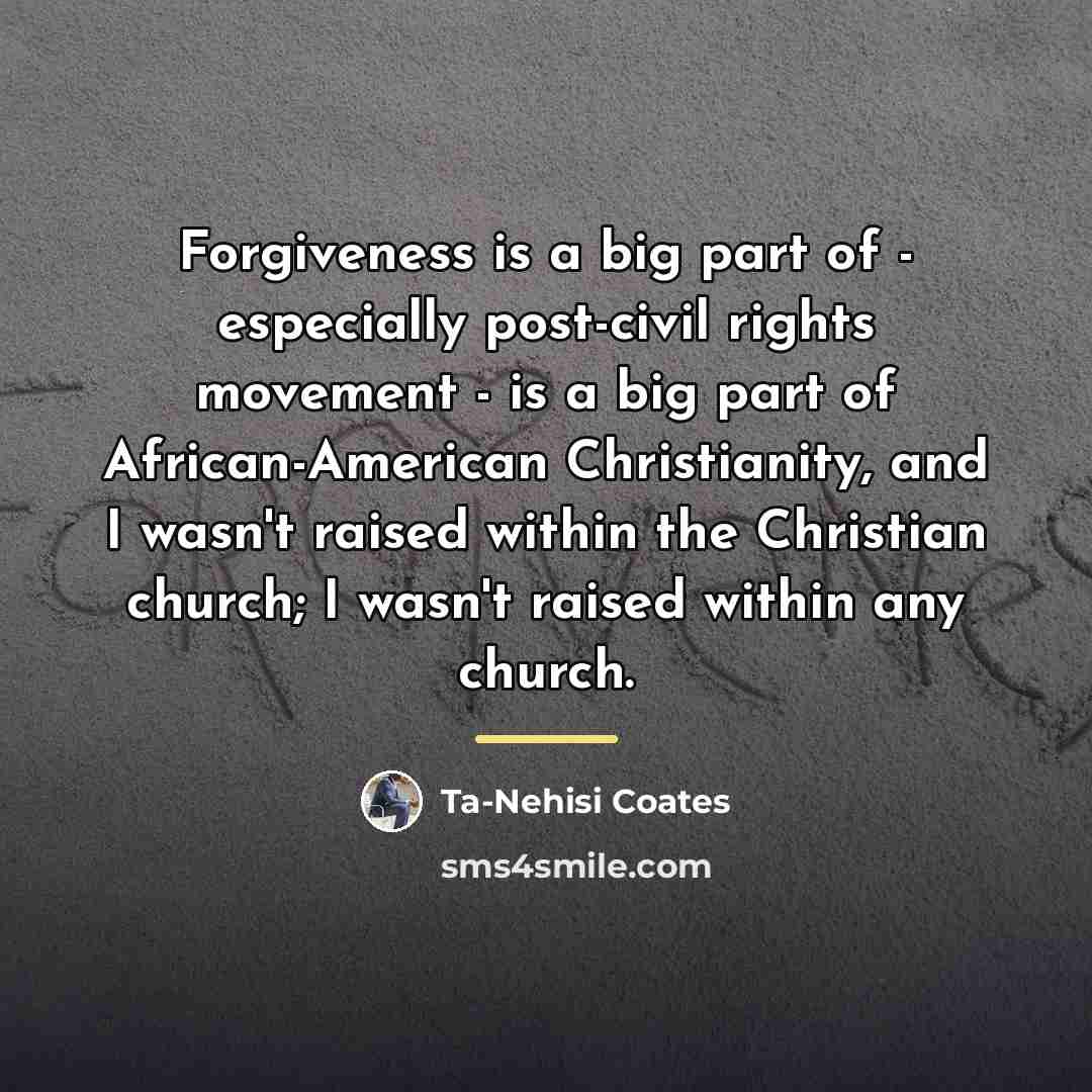 “Forgiveness is a big part of - especially post-civil rights…” quote by Ta-Nehisi Coates