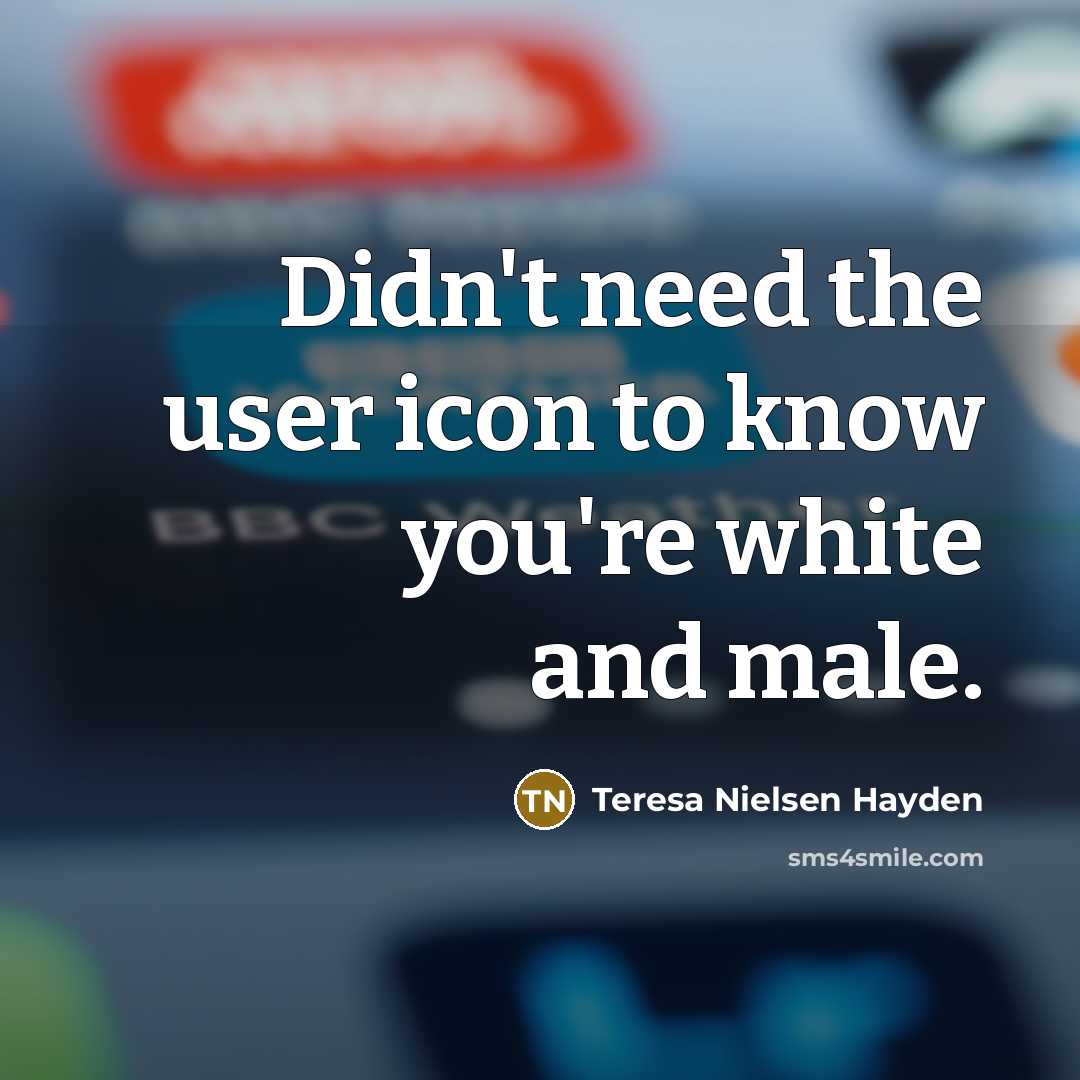 “Didn't need the user icon to know you're white and…” quote by Teresa Nielsen Hayden