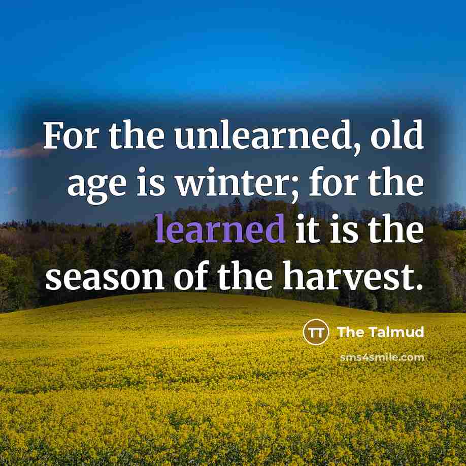 “For the unlearned, old age is winter; for the learned…” quote by The Talmud