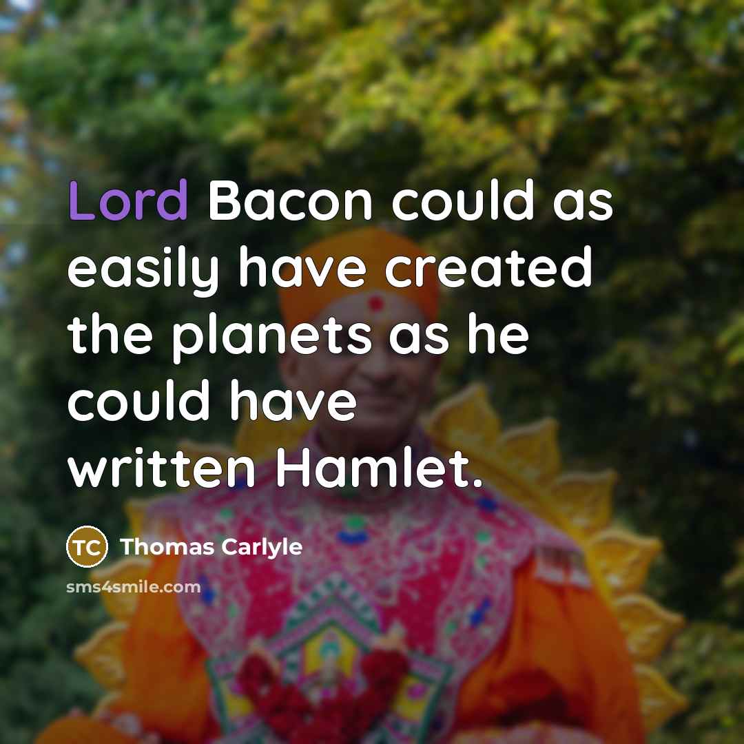 “Lord Bacon could as easily have created the planets as he could have written Hamlet.” quote by Thomas Carlyle