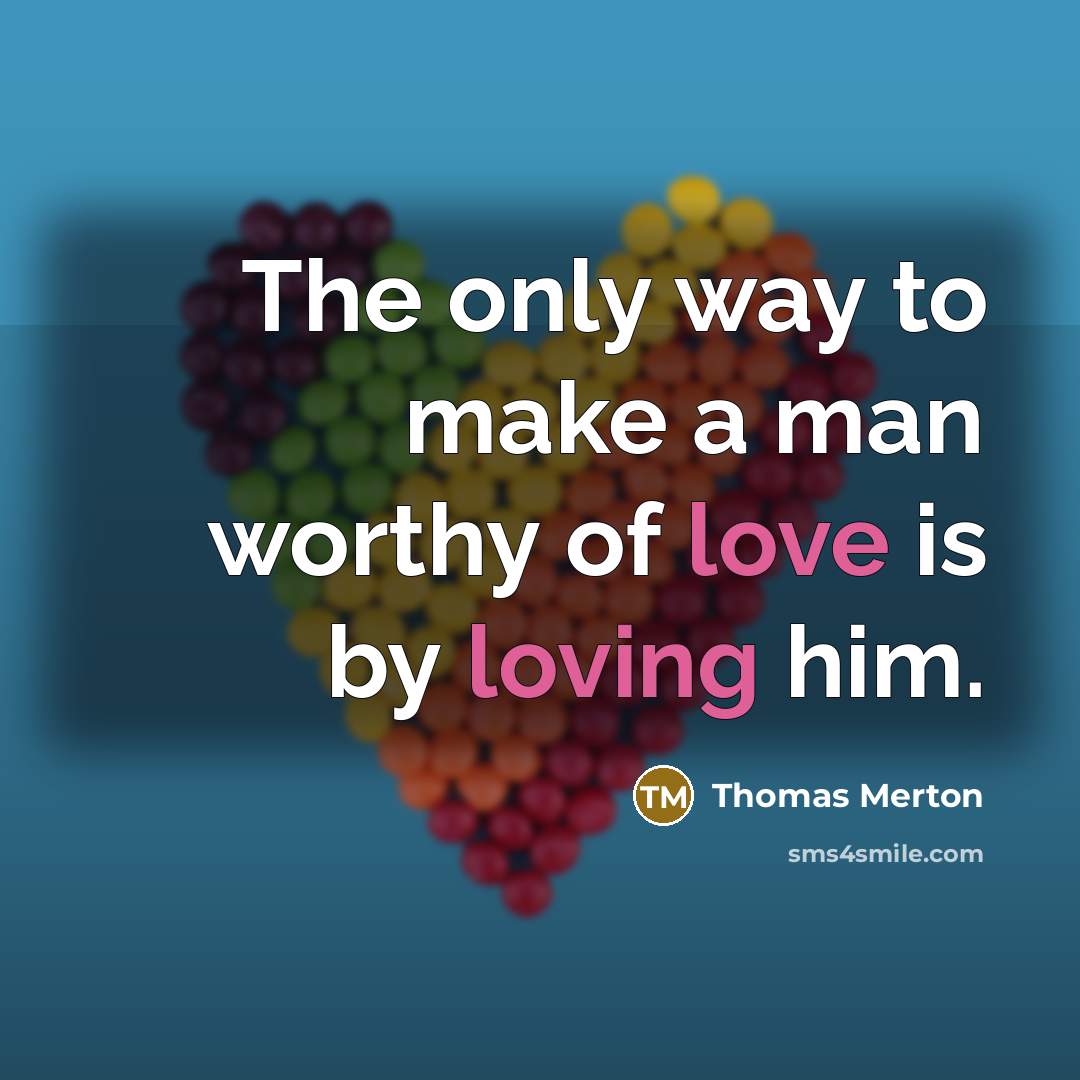 “The only way to make a man worthy of love…” quote by Thomas Merton