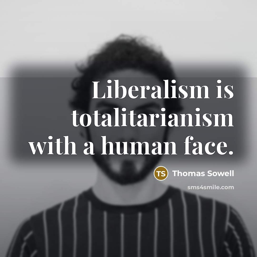 “Liberalism is totalitarianism with a human face.…” quote by Thomas Sowell