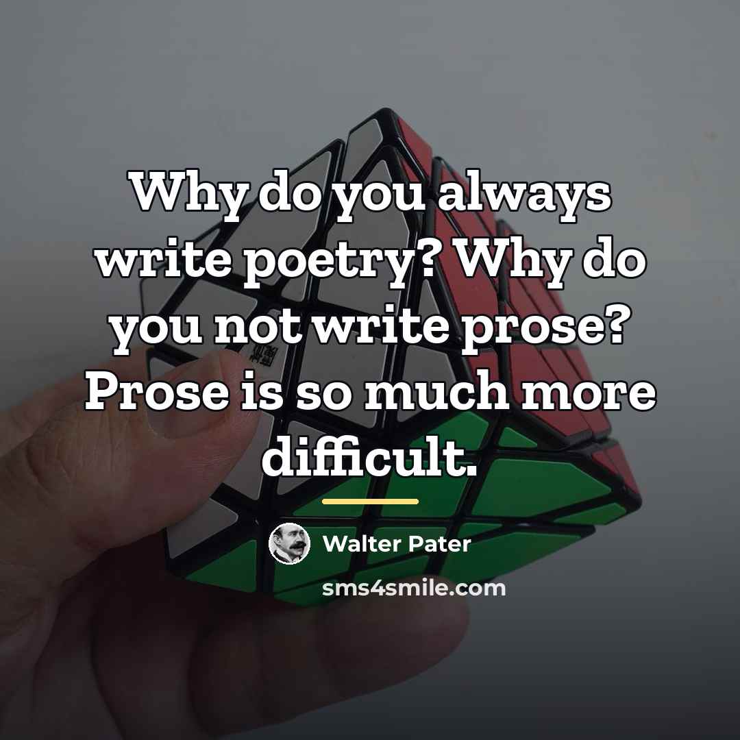 “Why do you always write poetry? Why do you not…” quote by Walter Pater