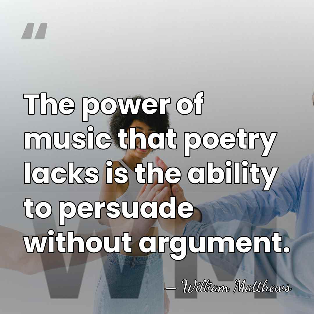 The power of music that poetry lacks is the ability to persuade&hellip; - William Matthews
