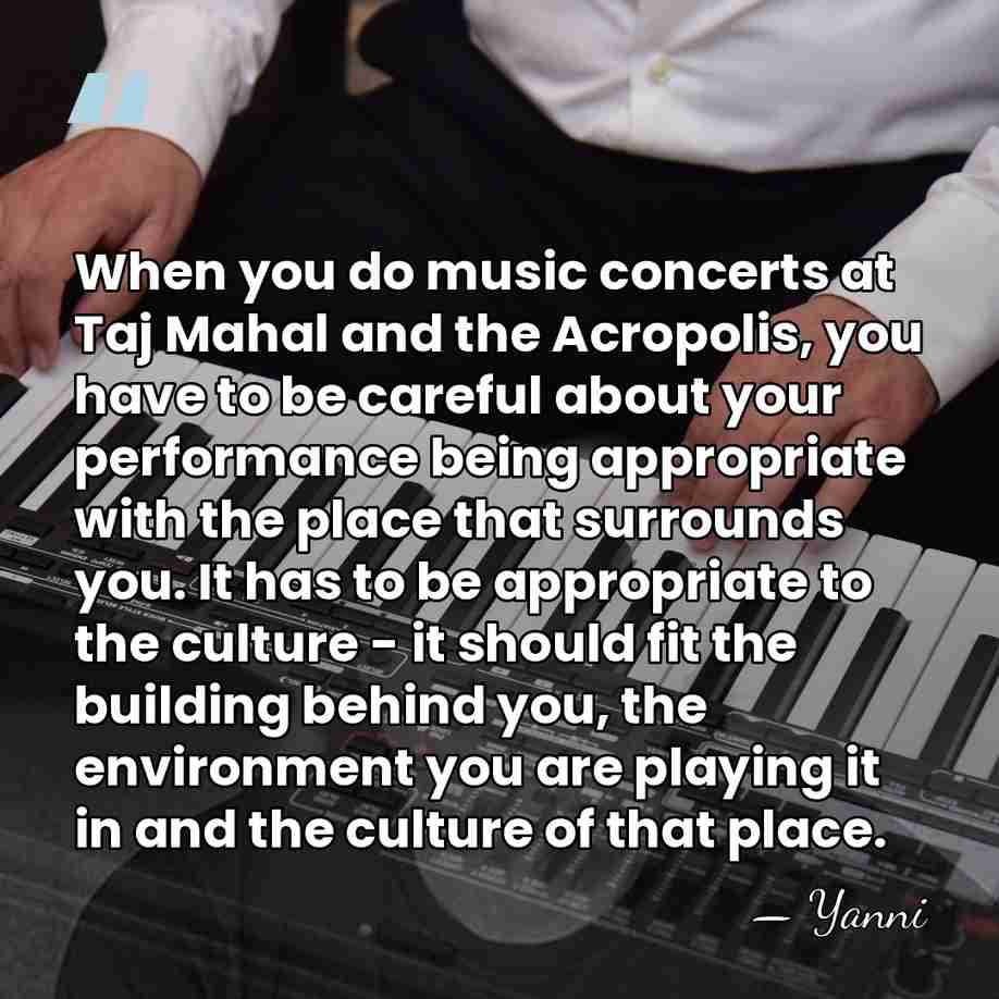 When you do music concerts at Taj Mahal and the Acropolis, you&hellip; - Yanni