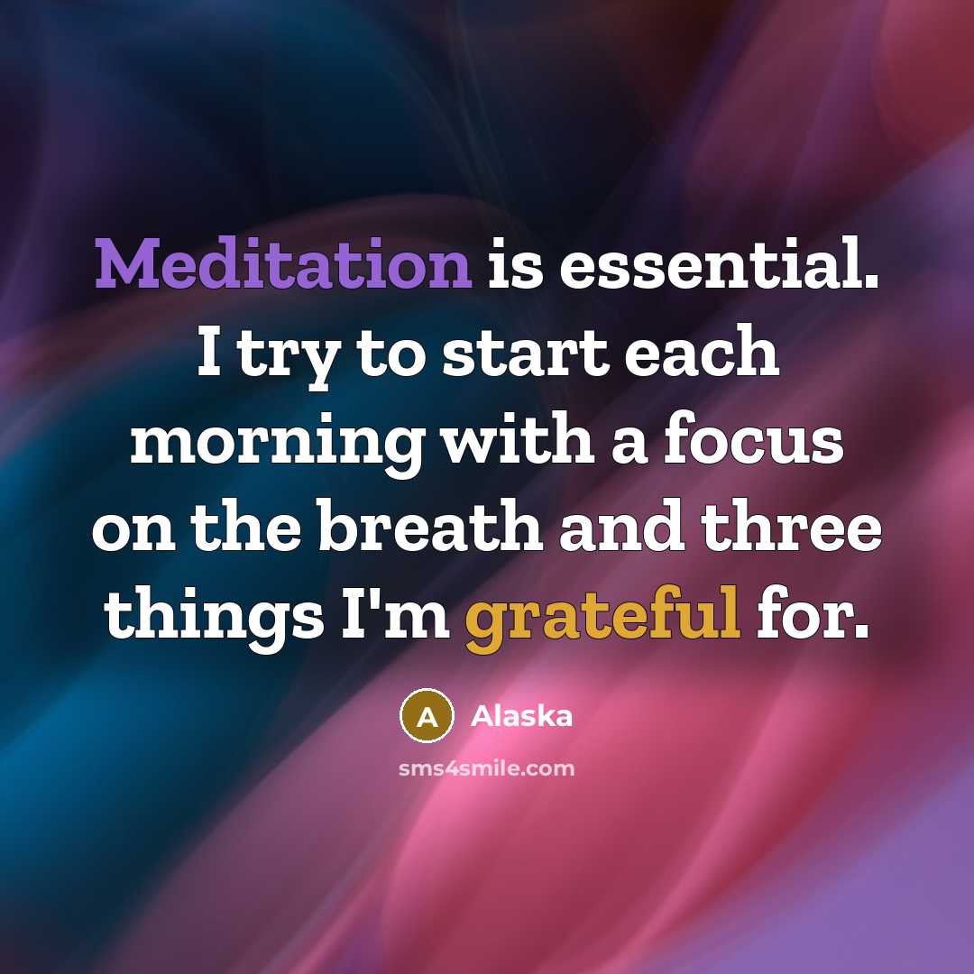 “Meditation is essential. I try to start each morning with a focus on the breath and three things I'm grateful for.” quote by Alaska