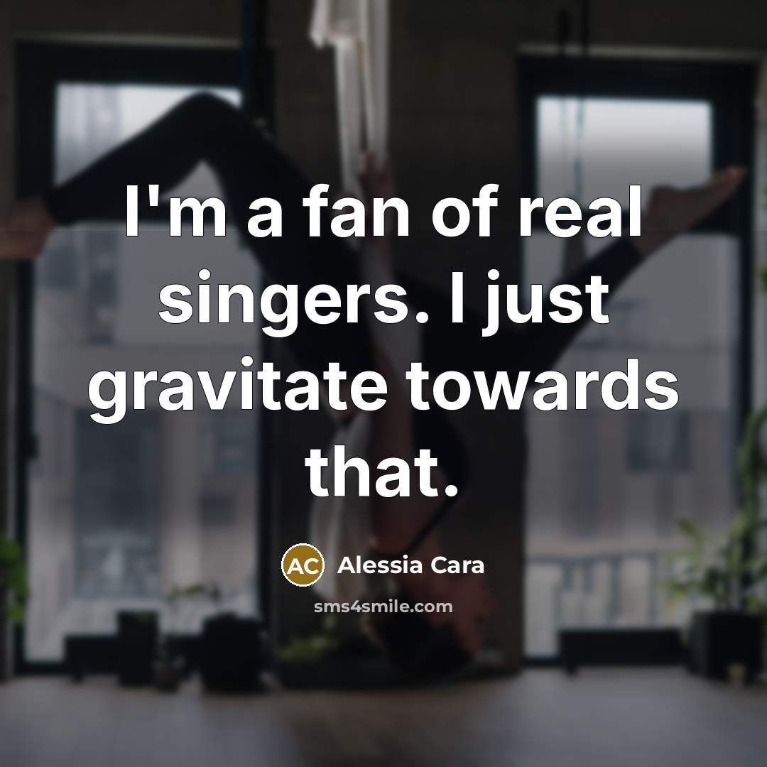 “I'm a fan of real singers. I just gravitate towards…” quote by Alessia Cara
