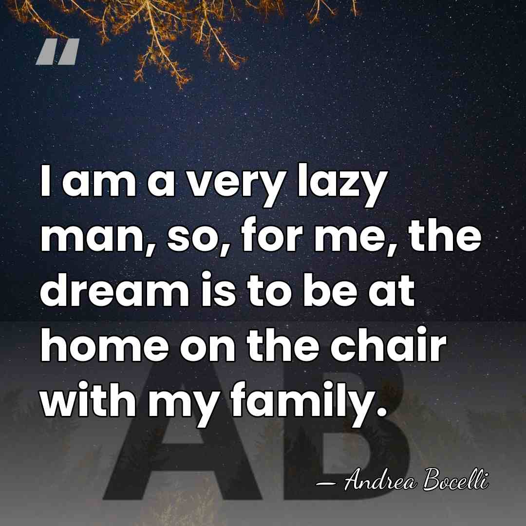 I am a very lazy man, so, for me, the dream is&hellip; - Andrea Bocelli