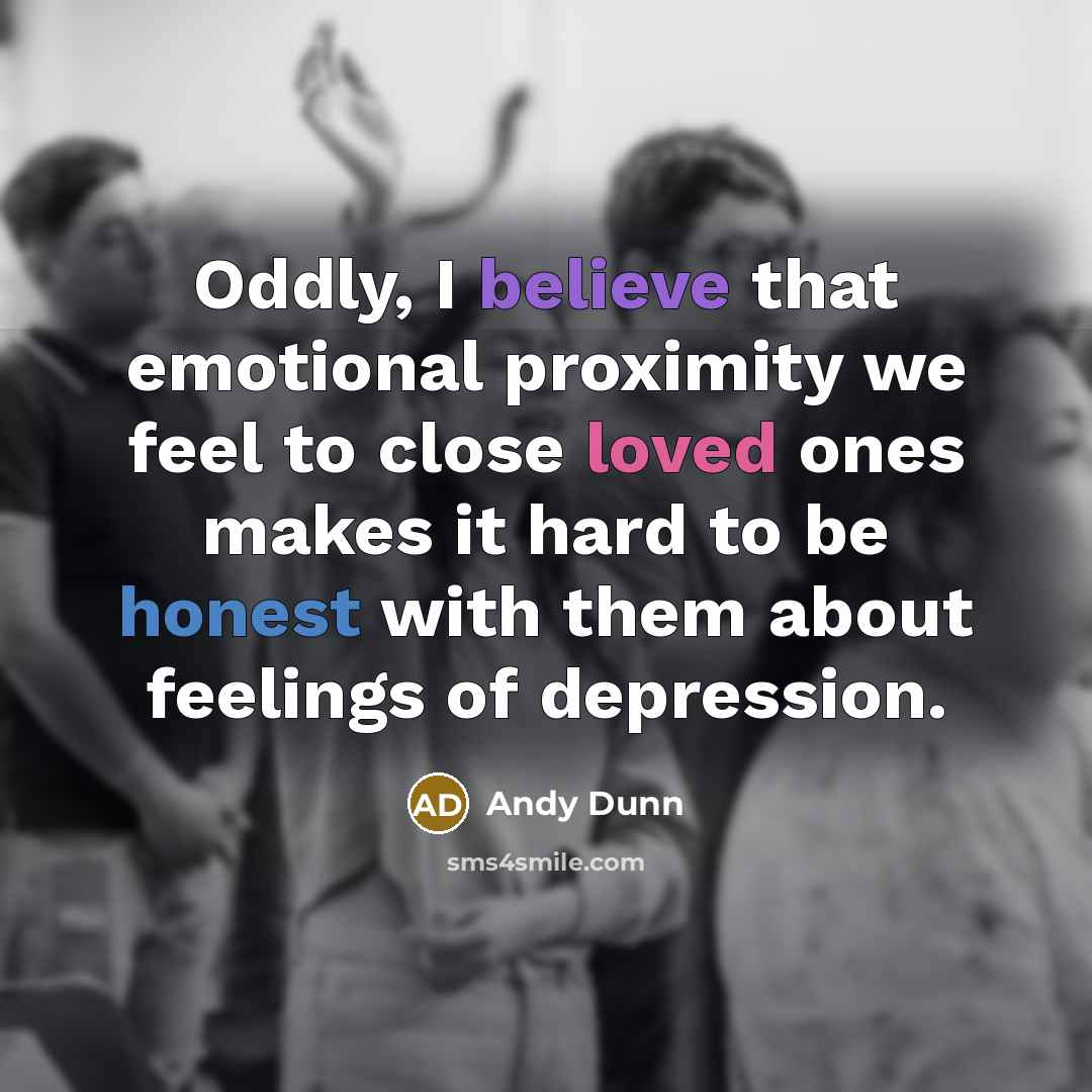 “Oddly, I believe that emotional proximity we feel to close…” quote by Andy Dunn