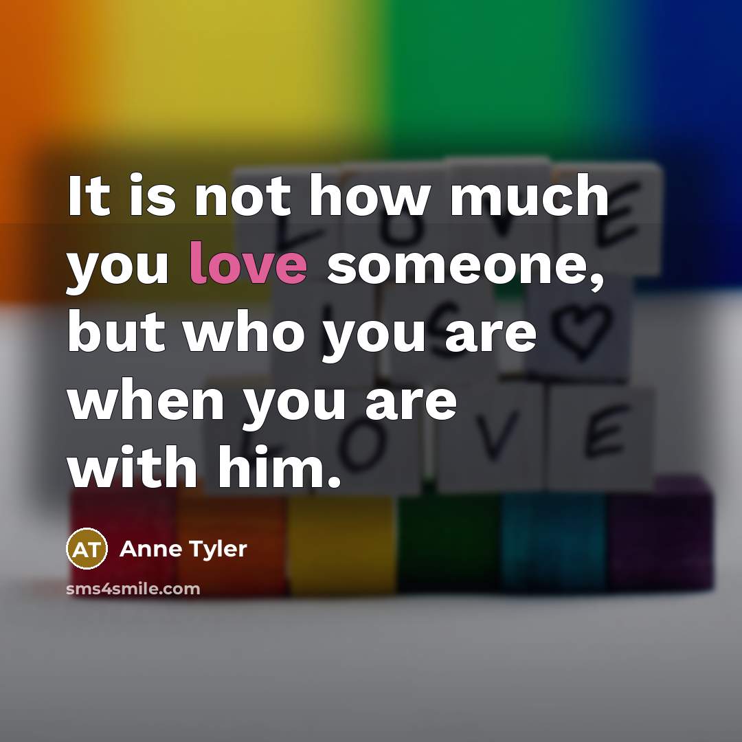 “It is not how much you love someone, but who…” quote by Anne Tyler