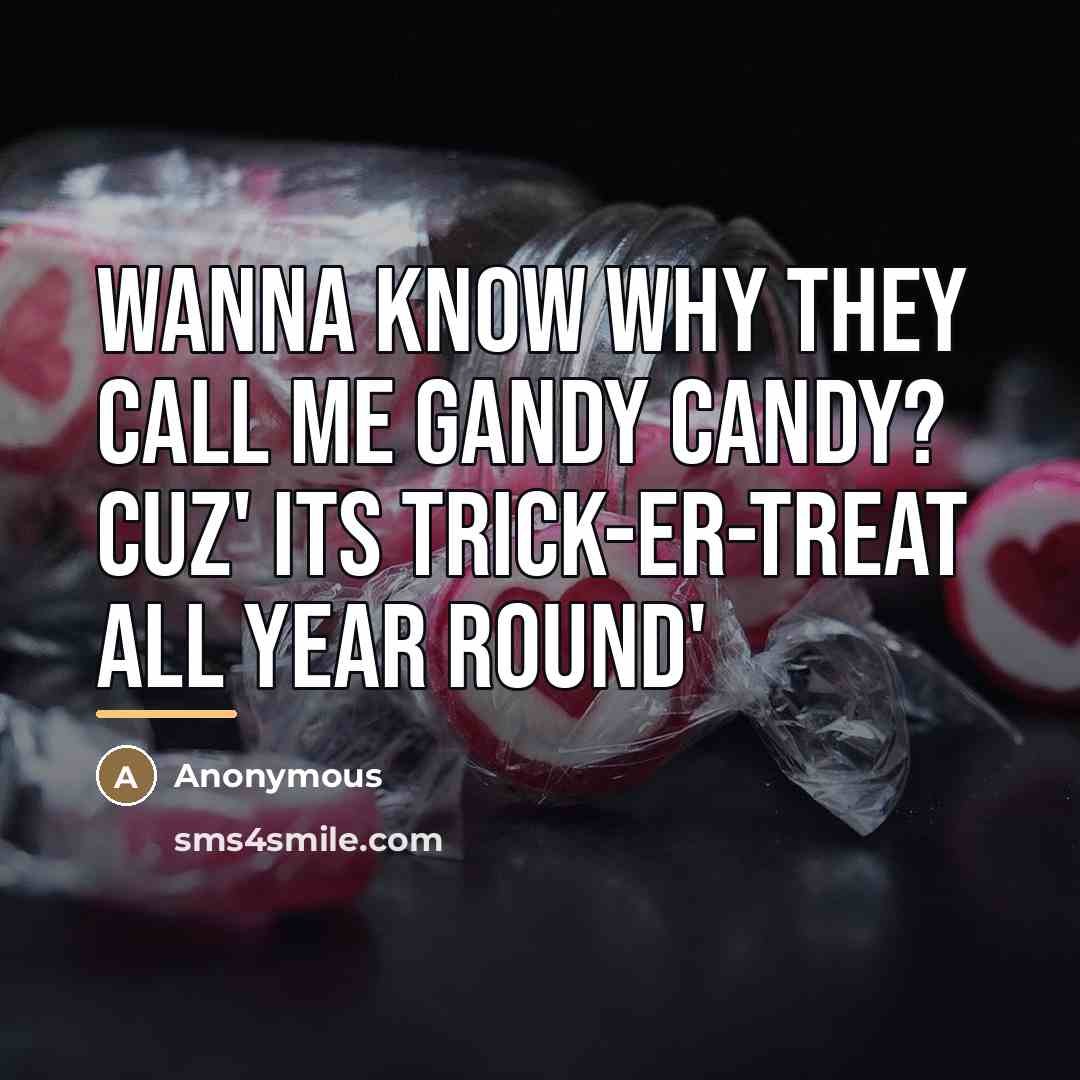“Wanna know why they call me Gandy Candy? Cuz' Its…” quote by Anonymous