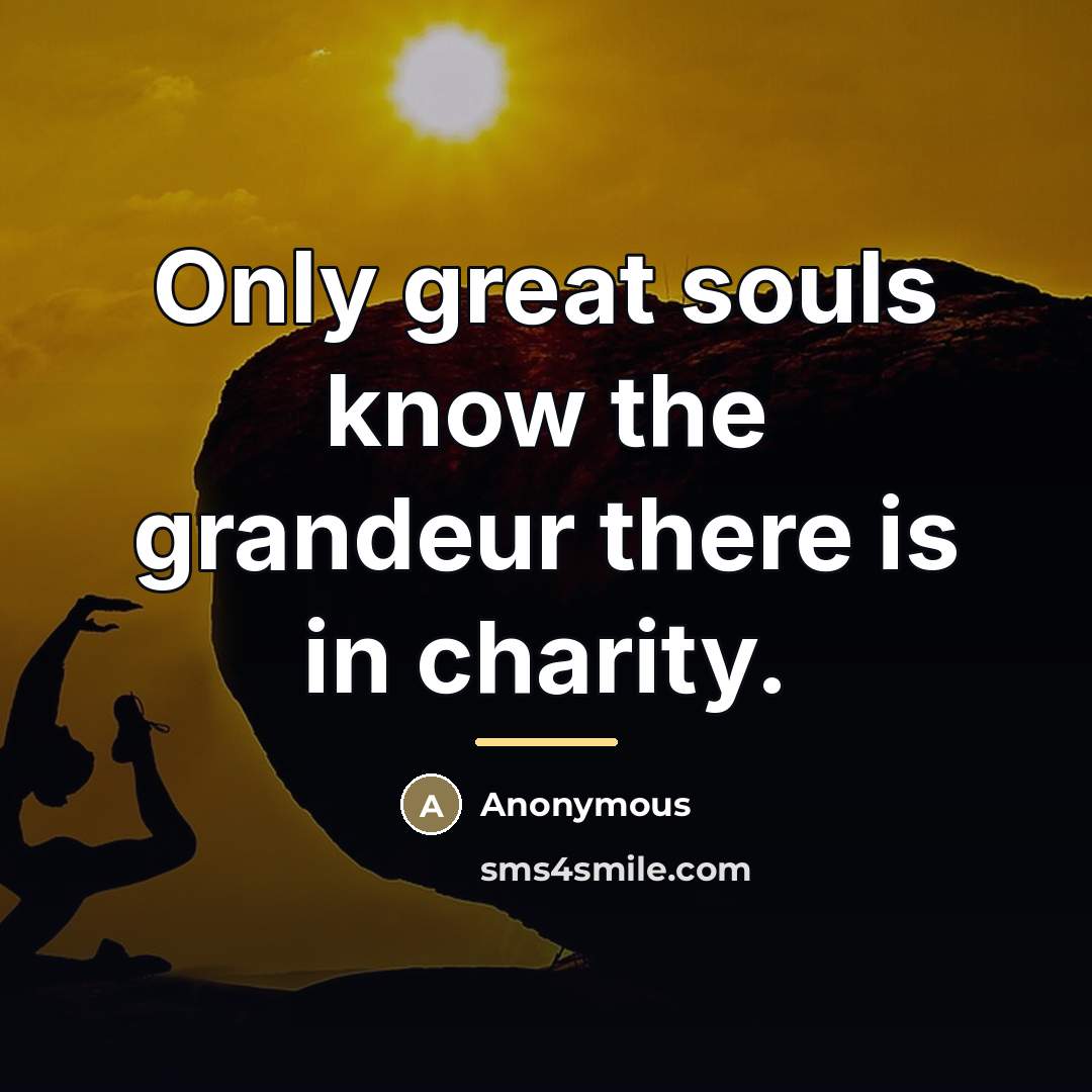 “Only great souls know the grandeur there is in charity.…” quote by Anonymous