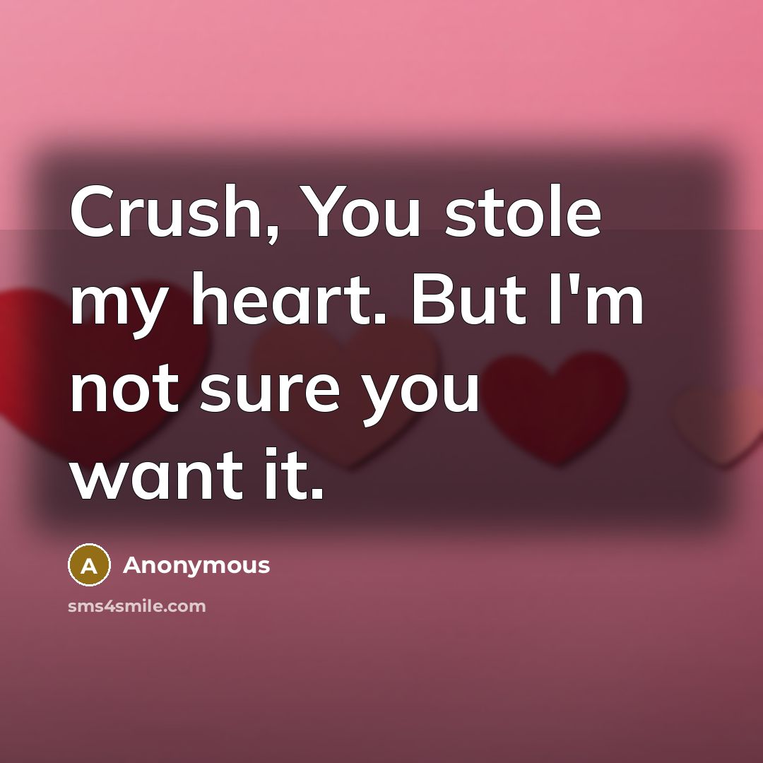 “Crush, You stole my heart. But I'm not sure you want it.” quote by Anonymous