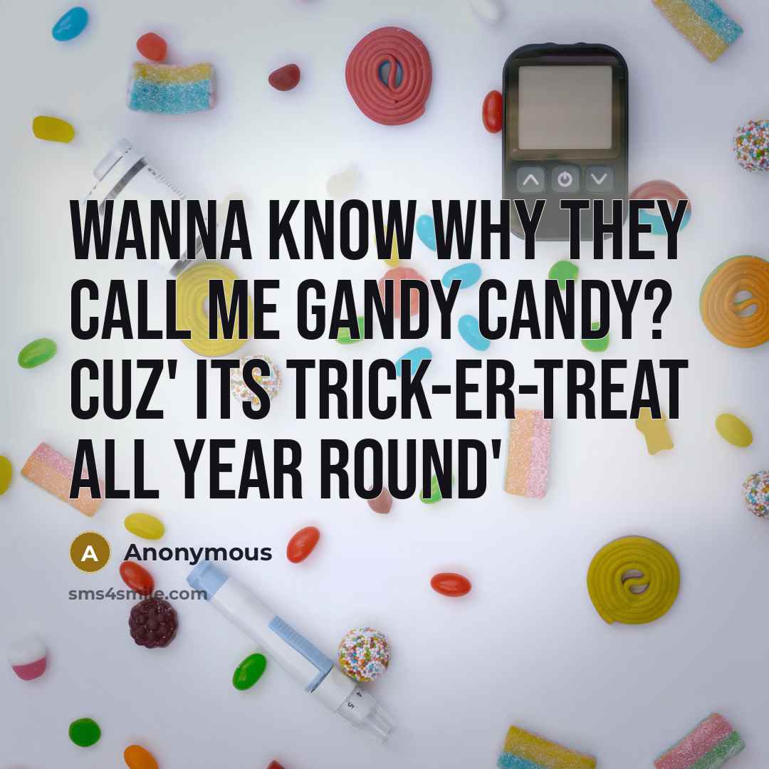 “Wanna know why they call me Gandy Candy? Cuz' Its Trick-er-treat all year round'” quote by Anonymous