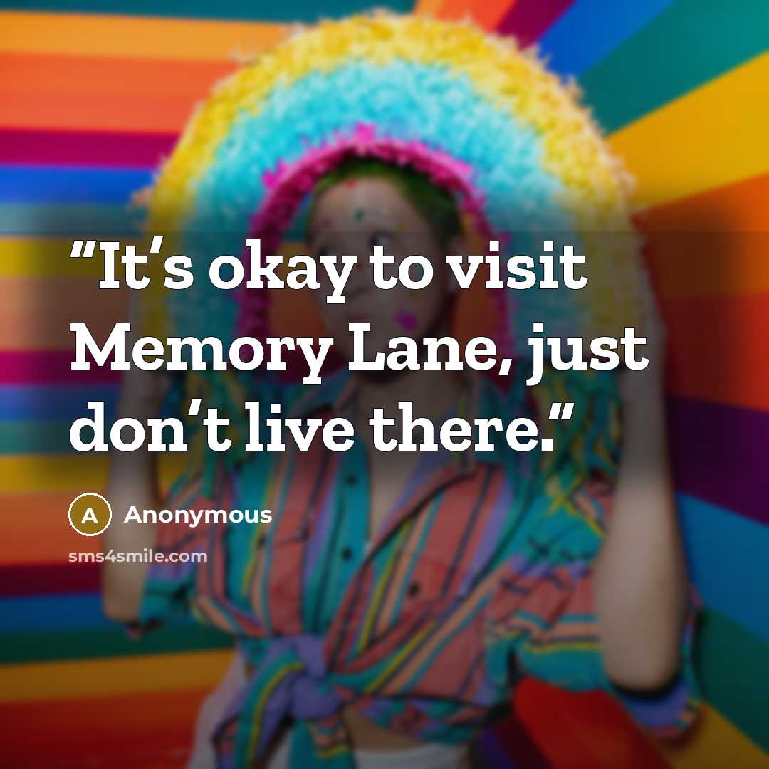 “It’s okay to visit Memory Lane, just don’t live there.” quote by Anonymous